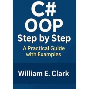 Clark, William E. C# OOP Step by Step: A Practical Guide with Examples Clark, William E. C# OOP Step by Step: A Practical Guide with Examples