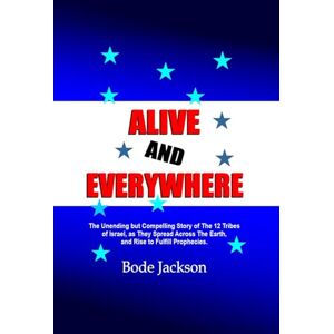 Jackson ALIVE AND EVERYWHERE: The Unending but Compelling Story of The 12 Tribes of Israel, as They Spread Across The Earth, and Rise to Fulfill Prophecies. Jackson ALIVE AND EVERYWHERE: The Unending but Compelling Story of The 12 Tribes of Israel, as They Spread Across The Earth, and Rise to Fulfill Prophecies.