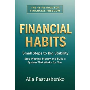 Pastushenko, Alla Financial Habits: Small Steps to Big Stability. Stop wasting money and build a system that works for you (The Self-Renewal Collection) Pastushenko, Alla Financial Habits: Small Steps to Big Stability. Stop wasting money and build a system that works for you (The Self-Renewal Collection)