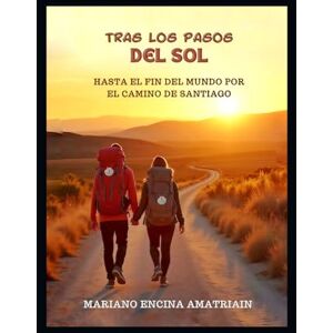 Encina, Mariano Tras los pasos del Sol: Hasta el Fin del Mundo por el Camino de Santiago Encina, Mariano Tras los pasos del Sol: Hasta el Fin del Mundo por el Camino de Santiago
