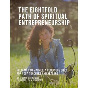 Gunshore, Lisa M The Eightfold Path of Spiritual Entrepreneurship: From Mat to Market: A Conscious Guide for Yoga Teachers and Healers Gunshore, Lisa M The Eightfold Path of Spiritual Entrepreneurship: From Mat to Market: A Conscious Guide for Yoga Teachers and Healers