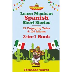 Torres, Fernanda Learn Mexican Spanish Short Stories: 27 Engaging Tales & 100 Idioms: 2-in-1 Book: Adventures & Sayings For Tourists, Expats, Digital Nomads or Anyone Moving to Mexico (Plus Interactive Quizzes) Torres, Fernanda Learn Mexican Spanish Short Stories: 27 Engaging Tales & 100 Idioms: 2-in-1 Book: Adventures & Sayings For Tourists, Expats, Digital Nomads or Anyone Moving to Mexico (Plus Interactive Quizzes)