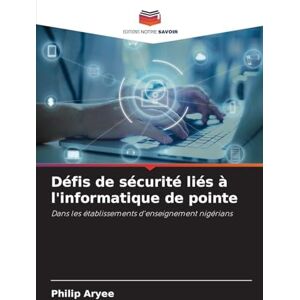 Aryee, Philip Défis de sécurité liés à l'informatique de pointe: Dans les établissements d'enseignement nigérians Aryee, Philip Défis de sécurité liés à l'informatique de pointe: Dans les établissements d'enseignement nigérians