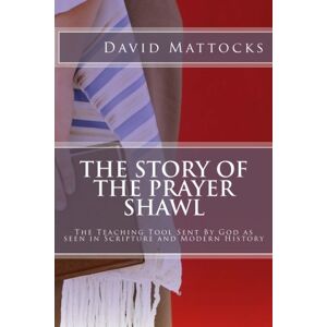 Mattocks, David The Story of the Prayer Shawl: The Teaching Tool Sent By God as seen in Scripture and Modern History Mattocks, David The Story of the Prayer Shawl: The Teaching Tool Sent By God as seen in Scripture and Modern History