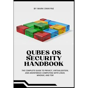 Dwayne, Mark QUBES OS SECURITY HANDBOOK: The Complete Guide to Privacy, Virtualization, and Anonymous Computing with Linux, Whonix, and Tor Dwayne, Mark QUBES OS SECURITY HANDBOOK: The Complete Guide to Privacy, Virtualization, and Anonymous Computing with Linux, Whonix, and Tor