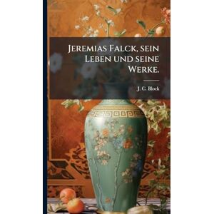 Block, J C Jeremias Falck, sein Leben und seine Werke. Block, J C Jeremias Falck, sein Leben und seine Werke.