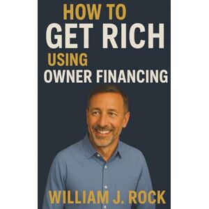 Rock, William J How to Get Rich using Owner Financing Rock, William J How to Get Rich using Owner Financing