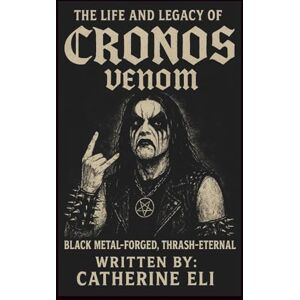 Eli, Catherine THE LIFE AND LEGACY OF CRONOS (VENOM): Black Metal-Forged, Thrash-Eternal Eli, Catherine THE LIFE AND LEGACY OF CRONOS (VENOM): Black Metal-Forged, Thrash-Eternal