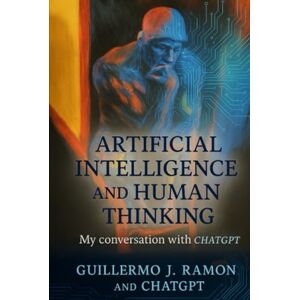 Ramon, Guillermo Artificial Intelligence and Human Thinking: My Conversation with ChatGPT Ramon, Guillermo Artificial Intelligence and Human Thinking: My Conversation with ChatGPT