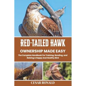 Ronald, Cesar Red-Tailed Hawk Ownership Made Easy: The Complete Handbook For Training, Bonding, and Raising a Happy And Healthy Bird (The Bird Encyclopedia Collection) Ronald, Cesar Red-Tailed Hawk Ownership Made Easy: The Complete Handbook For Training, Bonding, and Raising a Happy And Healthy Bird (The Bird Encyclopedia Collection)