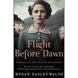 Easley-Walsh, Megan Flight Before Dawn: A Novel of Courage in the French Resistance Easley-Walsh, Megan Flight Before Dawn: A Novel of Courage in the French Resistance