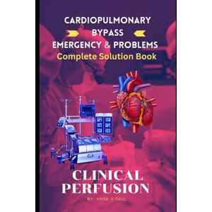 Paul, Mr Vivek V Clinical Perfusion Emergency & Errors Complete Solution Book: Clinical Perfusion Paul, Mr Vivek V Clinical Perfusion Emergency & Errors Complete Solution Book: Clinical Perfusion