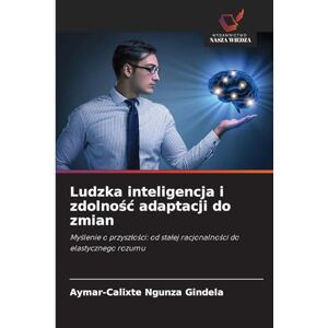 Ngunza Gindela, Aymar-Calixte Ludzka inteligencja i zdolnośc adaptacji do zmian: My¿lenie o przysz¿o¿ci: od sta¿ej racjonalno¿ci do elastycznego rozumu Ngunza Gindela, Aymar-Calixte Ludzka inteligencja i zdolnośc adaptacji do zmian: My¿lenie o przysz¿o¿ci: od sta¿ej racjonalno¿ci do elastycznego rozumu
