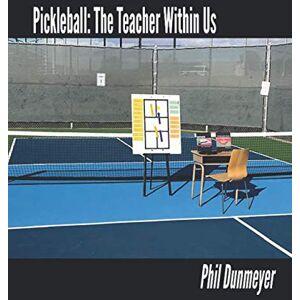 Dunmeyer, Phil Pickleball: The Teacher Within Us: An Instructor's Guide for Teaching Pickleball Players of All Skill-Levels Dunmeyer, Phil Pickleball: The Teacher Within Us: An Instructor's Guide for Teaching Pickleball Players of All Skill-Levels