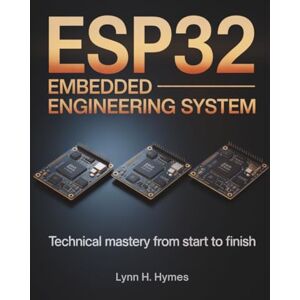 Hymes, Lynn H. ESP32 Embedded Engineering System: Technical Mastery from Start to Finish: 12 (Tech Essential Guides for Beginners and Experts) Hymes, Lynn H. ESP32 Embedded Engineering System: Technical Mastery from Start to Finish: 12 (Tech Essential Guides for Beginners and Experts)