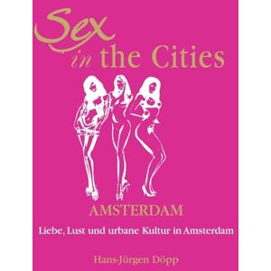 Döpp, Hans-Jürgen Sex In The Cities-Amsterdam: Liebe, Lust und urbane Kultur in Amsterdam Döpp, Hans-Jürgen Sex In The Cities-Amsterdam: Liebe, Lust und urbane Kultur in Amsterdam