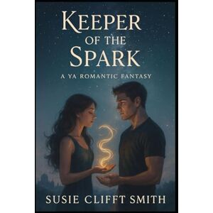 Smith, Susie Clifft Keeper of the Spark: She Holds the Spark of a Lost World—and the Heart of a Soldier. A YA Romantic Fantasy (Aristomache Chronicles) Smith, Susie Clifft Keeper of the Spark: She Holds the Spark of a Lost World—and the Heart of a Soldier. A YA Romantic Fantasy (Aristomache Chronicles)