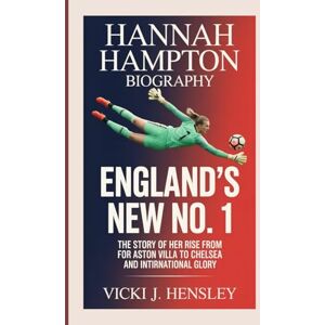 J. Hensley, Vicki Hannah Hampton Biography: England’s New No. 1 The Story of Her Rise From Aston Villa to Chelsea and International Glory J. Hensley, Vicki Hannah Hampton Biography: England’s New No. 1 The Story of Her Rise From Aston Villa to Chelsea and International Glory