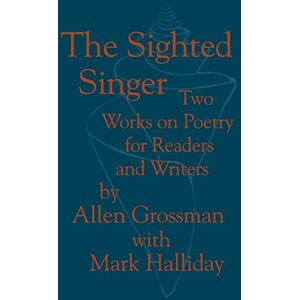 Grossman, Prof Allen The Sighted Singer: Two Works on Poetry for Readers and Writers Grossman, Prof Allen The Sighted Singer: Two Works on Poetry for Readers and Writers