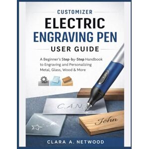 Netwood, Clara A. CUSTOMIZER ELECTRIC ENGRAVING PEN USER GUIDE: A Beginner’s Step-by-Step Handbook to Engraving and Personalizing Metal, Glass, Wood & More Netwood, Clara A. CUSTOMIZER ELECTRIC ENGRAVING PEN USER GUIDE: A Beginner’s Step-by-Step Handbook to Engraving and Personalizing Metal, Glass, Wood & More