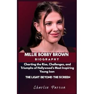 PARSON, CHARLIE MILLIE BOBBY BROWN BIOGRAPHY: Charting the Rise, Challenges, and Triumphs of Hollywood’s Most Inspiring Young Icon PARSON, CHARLIE MILLIE BOBBY BROWN BIOGRAPHY: Charting the Rise, Challenges, and Triumphs of Hollywood’s Most Inspiring Young Icon