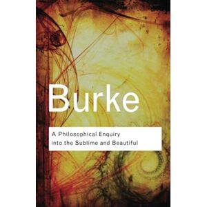 Burke, Edmund A Philosophical Enquiry Into the Sublime and Beautiful (Routledge Classics) Burke, Edmund A Philosophical Enquiry Into the Sublime and Beautiful (Routledge Classics)