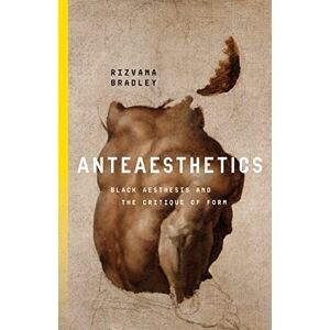 Bradley, Rizvana Anteaesthetics: Black Aesthesis and the Critique of Form (Inventions: Black Philosophy, Politics, Aesthetics) Bradley, Rizvana Anteaesthetics: Black Aesthesis and the Critique of Form (Inventions: Black Philosophy, Politics, Aesthetics)