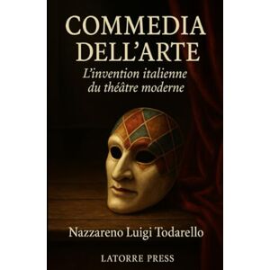 Todarello, Nazzareno Luigi COMMEDIA DELL'ARTE: L'invention italienne du théâtre Todarello, Nazzareno Luigi COMMEDIA DELL'ARTE: L'invention italienne du théâtre