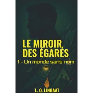 LINGAAT, L. O. Le Miroir des Égarés – Tome 1: Un monde sans nom. Un fugitif. Une quête qui pourrait tout changer (Le Miroir des Égarés Saga dystopique sombre) LINGAAT, L. O. Le Miroir des Égarés – Tome 1: Un monde sans nom. Un fugitif. Une quête qui pourrait tout changer (Le Miroir des Égarés Saga dystopique sombre)