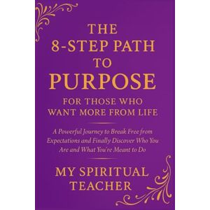 Spiritual Teacher, My The 8-Step Path to Purpose: For Those Who Want More From Life: A Powerful Journey to Break Free from Expectations and Finally Discover Who You Are and ... Gift for Spiritual Seekers Guide Book Spiritual Teacher, My The 8-Step Path to Purpose: For Those Who Want More From Life: A Powerful Journey to Break Free from Expectations and Finally Discover Who You Are and ... Gift for Spiritual Seekers Guide Book