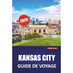 Lopez, Gerald L. KANSAS CITY GUIDE DE VOYAGE 2026: Découvrez des joyaux cachés, des monuments historiques, une cuisine locale et des activités pour les nouveaux visiteurs à Missouri City Lopez, Gerald L. KANSAS CITY GUIDE DE VOYAGE 2026: Découvrez des joyaux cachés, des monuments historiques, une cuisine locale et des activités pour les nouveaux visiteurs à Missouri City