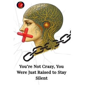 Rubi, Alina A You’re Not Crazy, You Were Just Raised to Stay Silent Rubi, Alina A You’re Not Crazy, You Were Just Raised to Stay Silent