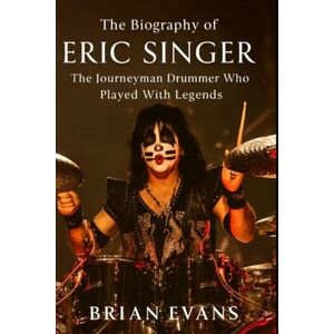 Evans, Brian The Biography of Eric Singer: The Journeyman Drummer Who Played with Legends Evans, Brian The Biography of Eric Singer: The Journeyman Drummer Who Played with Legends