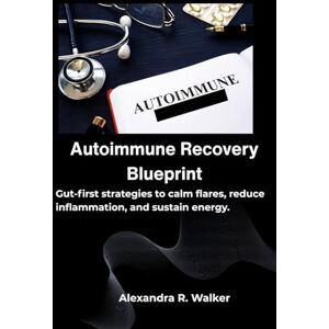 R. Walker, Alexandra Autoimmune Recovery Blueprint: Gut-first strategies to calm flares, reduce inflammation, and sustain energy. R. Walker, Alexandra Autoimmune Recovery Blueprint: Gut-first strategies to calm flares, reduce inflammation, and sustain energy.