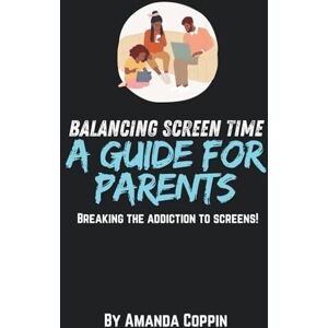 Coppin, Amanda Balancing screen time: A guide to Parents breaking the addiction to screens! Coppin, Amanda Balancing screen time: A guide to Parents breaking the addiction to screens!