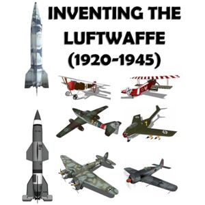 Ayala, Luis Inventing the Luftwaffe (1920-1945): Printed in full color Ayala, Luis Inventing the Luftwaffe (1920-1945): Printed in full color