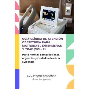 IGLESIAS CONSTANTE, SONSOLES GUÍA CLÍNICA DE ATENCIÓN OBSTÉTRICA PARA MATRONAS, ENFERMERAS Y TCAE (VOL. 2): Parto normal, complicaciones, urgencias y cuidados desde la evidencia IGLESIAS CONSTANTE, SONSOLES GUÍA CLÍNICA DE ATENCIÓN OBSTÉTRICA PARA MATRONAS, ENFERMERAS Y TCAE (VOL. 2): Parto normal, complicaciones, urgencias y cuidados desde la evidencia