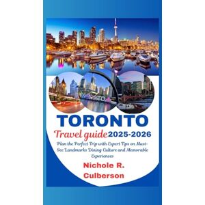 Culberson, Nichole R. TORONTO TRAVEL GUIDE 2025-2026: Plan the Perfect Trip with Expert Tips on Must-See Landmarks Dining Culture and Memorable Experiences Culberson, Nichole R. TORONTO TRAVEL GUIDE 2025-2026: Plan the Perfect Trip with Expert Tips on Must-See Landmarks Dining Culture and Memorable Experiences