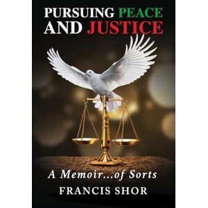 Shor, Francis Pursuing Peace and Justice: A Memoir...of Sorts Shor, Francis Pursuing Peace and Justice: A Memoir...of Sorts