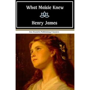James, Henry What Maisie Knew: An Original and Unabridged Reproduction James, Henry What Maisie Knew: An Original and Unabridged Reproduction