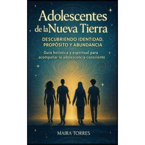 TORRES, Sra MAIRA LUCRECIA ADOLESCENTES DE LA NUEVA TIERRA: Una guía de acompañamiento consciente para familias, educadores y jóvenes en su camino emocional, espiritual y transformador (EL CAMINO SAGRADO DEL SER) TORRES, Sra MAIRA LUCRECIA ADOLESCENTES DE LA NUEVA TIERRA: Una guía de acompañamiento consciente para familias, educadores y jóvenes en su camino emocional, espiritual y transformador (EL CAMINO SAGRADO DEL SER)