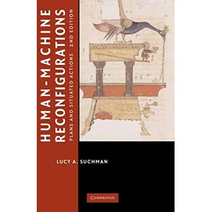 Suchman, Lucy A. Human-Machine Reconfigurations: Plans and Situated Actions (Learning in Doing: Social, Cognitive and Computational Perspectives) Suchman, Lucy A. Human-Machine Reconfigurations: Plans and Situated Actions (Learning in Doing: Social, Cognitive and Computational Perspectives)