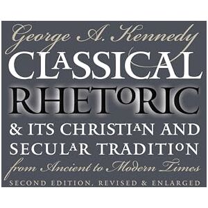 Kennedy, George A. Classical Rhetoric and Its Christian and Secular Tradition from Ancient to Modern Times Kennedy, George A. Classical Rhetoric and Its Christian and Secular Tradition from Ancient to Modern Times