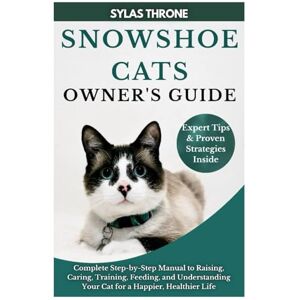Throne, Sylas Snowshoe Cats Owner's Guide: Complete Step-By-Step Manual to Raising, Caring, Training, Feeding, & Understanding Your Cat for A Happier, Healthier Life Throne, Sylas Snowshoe Cats Owner's Guide: Complete Step-By-Step Manual to Raising, Caring, Training, Feeding, & Understanding Your Cat for A Happier, Healthier Life
