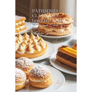 Beaulieu, Adrien L. Pâtisseries Classiques (260 recettes): Une Encyclopédie Culinaire Française Collection "Douceurs et Desserts" Volume 1 Beaulieu, Adrien L. Pâtisseries Classiques (260 recettes): Une Encyclopédie Culinaire Française Collection "Douceurs et Desserts" Volume 1