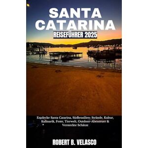 VELASCO, ROBERT B. SANTA CATARINA REISEFÜHRER 2025: Entdecke Santa Catarina, Südbrasilien: Strände, Kultur, Kulinarik, Feste, Tierwelt, Outdoor-Abenteuer & Versteckte Schätze VELASCO, ROBERT B. SANTA CATARINA REISEFÜHRER 2025: Entdecke Santa Catarina, Südbrasilien: Strände, Kultur, Kulinarik, Feste, Tierwelt, Outdoor-Abenteuer & Versteckte Schätze