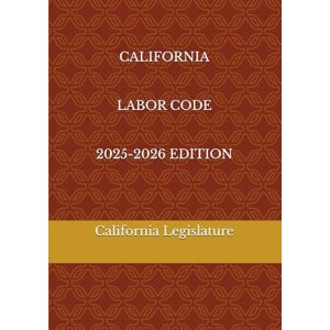 Legislature, California CALIFORNIA LABOR CODE 2025-2026 EDITION Legislature, California CALIFORNIA LABOR CODE 2025-2026 EDITION