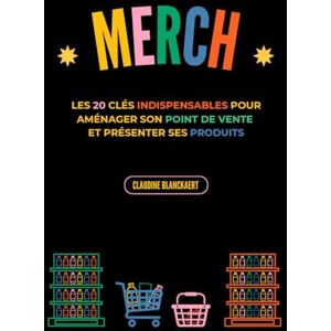 BLANCKAERT, Claudine MERCH: Les 20 clés indispensables pour aménager son point de vente et présenter ses produits BLANCKAERT, Claudine MERCH: Les 20 clés indispensables pour aménager son point de vente et présenter ses produits