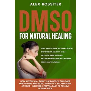 Rossiter, Alex DMSO For Natural Healing: How Anyone Can Safely Use Dimethyl Sulfoxide for Natural Pain Relief, Arthritis & Inflammation at Home Includes a Proven, Easy-to-Follow Dosage Guide (Health Matters) Rossiter, Alex DMSO For Natural Healing: How Anyone Can Safely Use Dimethyl Sulfoxide for Natural Pain Relief, Arthritis & Inflammation at Home Includes a Proven, Easy-to-Follow Dosage Guide (Health Matters)
