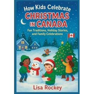 Rockey, Lisa How Kids Celebrate Christmas in Canada: Fun Traditions, Holiday Stories, and Family Celebrations (Kids Around the World Celebrate) Rockey, Lisa How Kids Celebrate Christmas in Canada: Fun Traditions, Holiday Stories, and Family Celebrations (Kids Around the World Celebrate)
